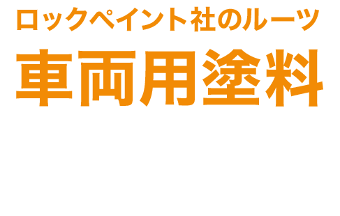 ロックペイント社のルーツ 車両用塗料　■品質 ■作業用 ■生産性　「プロタッチ」「パナロック」をはじめとした、各種ラインナップをご用意しております。